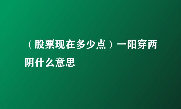 （股票现在多少点）一阳穿两阴什么意思