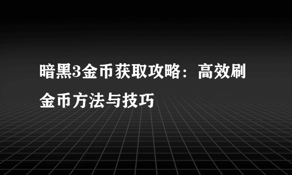 暗黑3金币获取攻略：高效刷金币方法与技巧