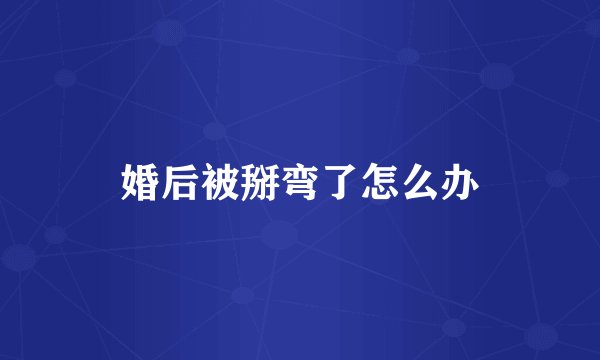 婚后被掰弯了怎么办