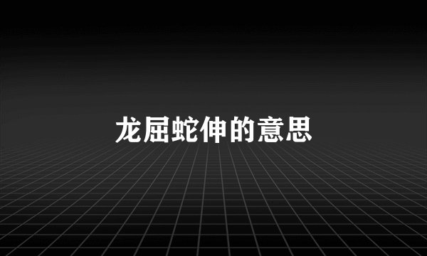 龙屈蛇伸的意思