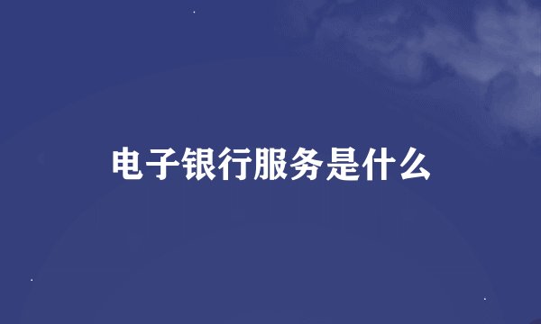 电子银行服务是什么