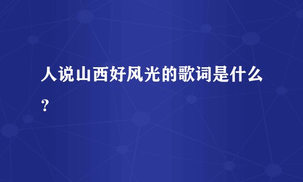 人说山西好风光的歌词是什么？
