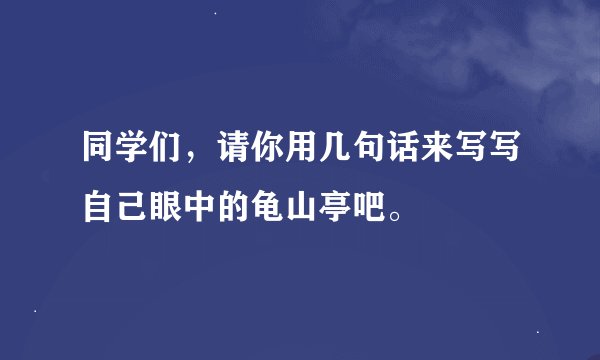 同学们，请你用几句话来写写自己眼中的龟山亭吧。