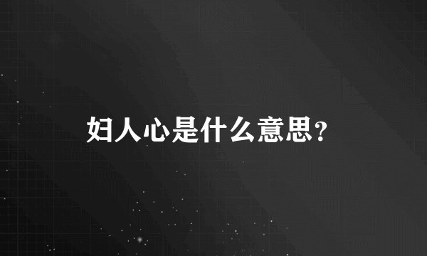 妇人心是什么意思？