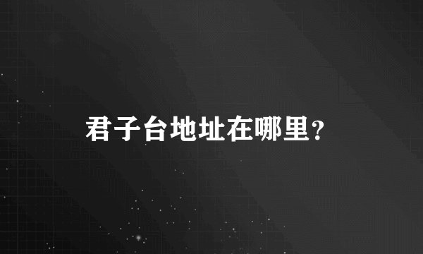 君子台地址在哪里？