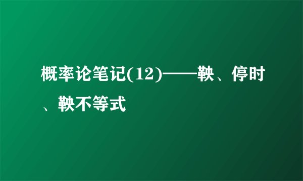 概率论笔记(12)——鞅、停时、鞅不等式