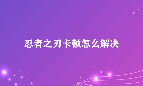 忍者之刃卡顿怎么解决