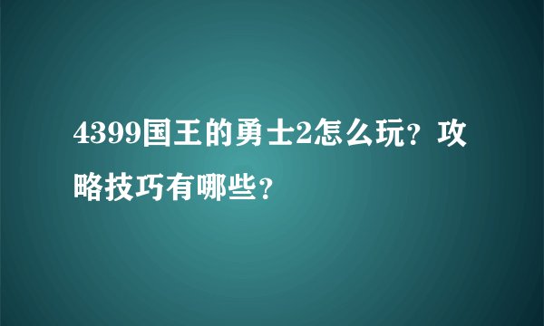 4399国王的勇士2怎么玩？攻略技巧有哪些？