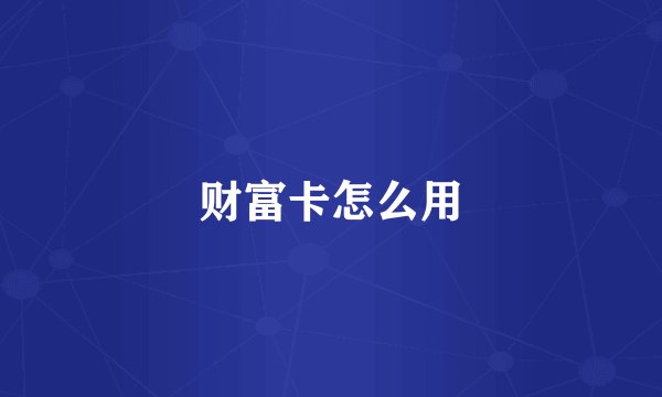 财富卡怎么用
