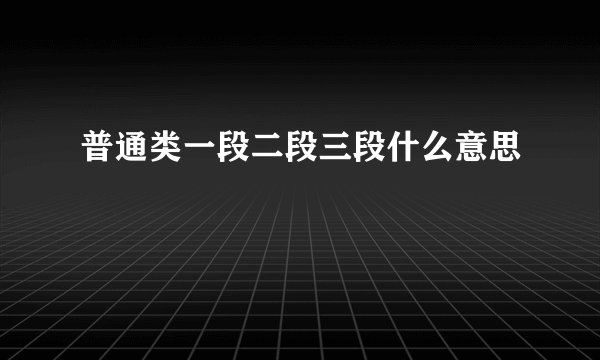普通类一段二段三段什么意思