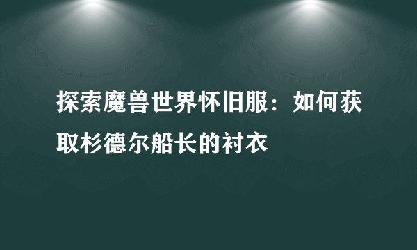 探索魔兽世界怀旧服：如何获取杉德尔船长的衬衣