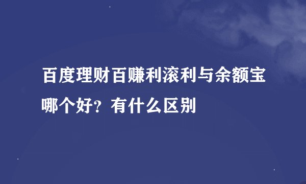 百度理财百赚利滚利与余额宝哪个好？有什么区别