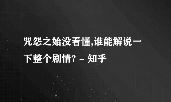 咒怨之始没看懂,谁能解说一下整个剧情? - 知乎
