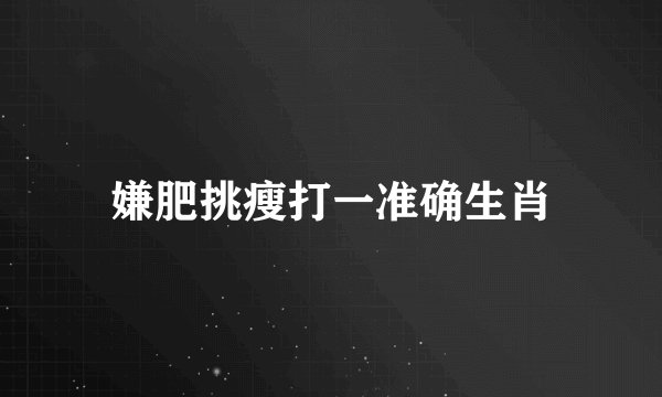 嫌肥挑瘦打一准确生肖