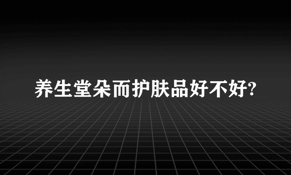 养生堂朵而护肤品好不好?