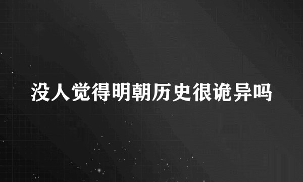 没人觉得明朝历史很诡异吗