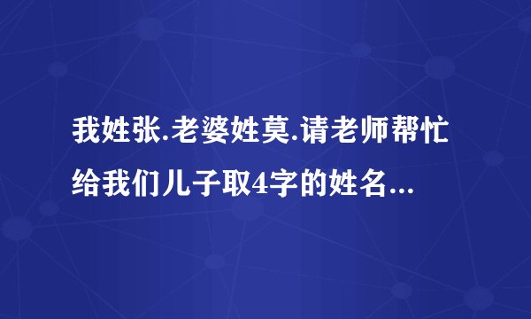 我姓张.老婆姓莫.请老师帮忙给我们儿子取4字的姓名,孩子出生时间是3013年4月3日13点42分