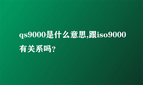 qs9000是什么意思,跟iso9000有关系吗？