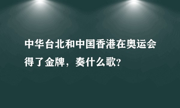 中华台北和中国香港在奥运会得了金牌，奏什么歌？