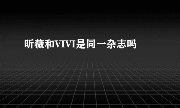 昕薇和VIVI是同一杂志吗