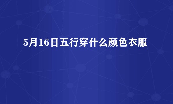 5月16日五行穿什么颜色衣服
