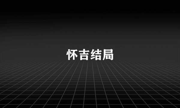怀吉结局