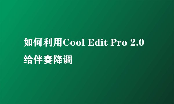 如何利用Cool Edit Pro 2.0给伴奏降调