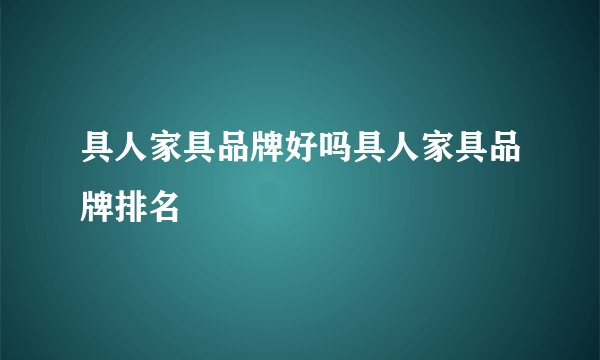 具人家具品牌好吗具人家具品牌排名