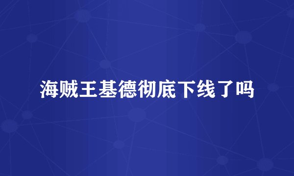 海贼王基德彻底下线了吗