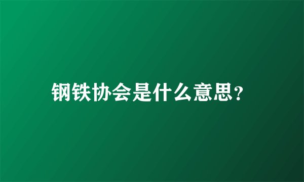 钢铁协会是什么意思？
