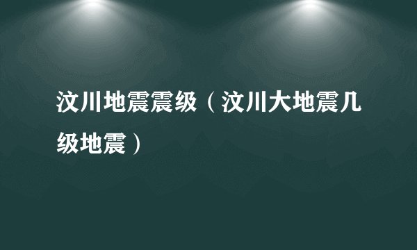 汶川地震震级（汶川大地震几级地震）
