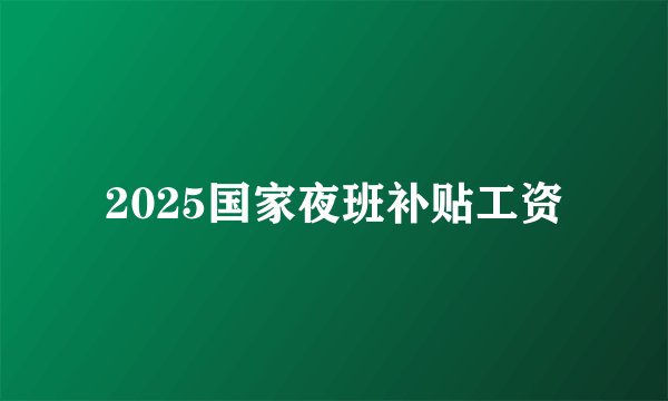 2025国家夜班补贴工资