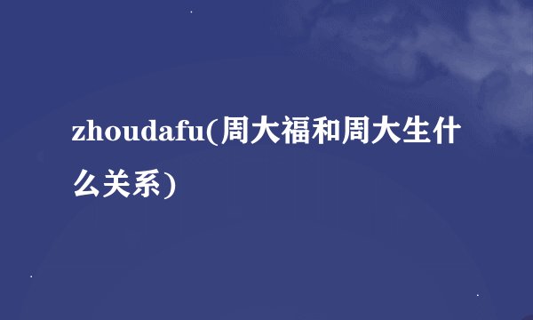 zhoudafu(周大福和周大生什么关系)