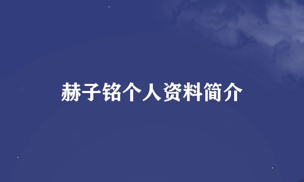赫子铭个人资料简介