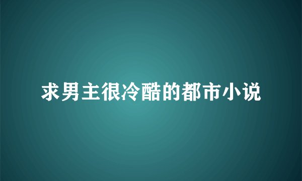 求男主很冷酷的都市小说