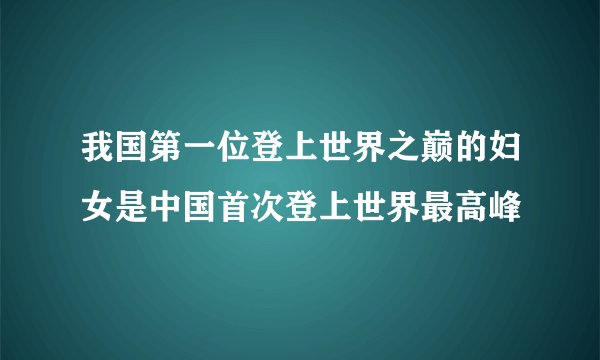 我国第一位登上世界之巅的妇女是中国首次登上世界最高峰