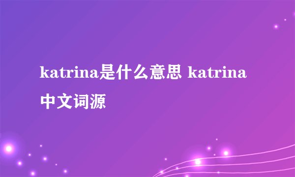 katrina是什么意思 katrina中文词源