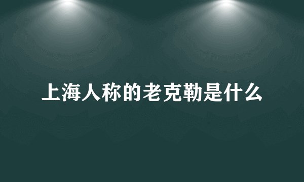上海人称的老克勒是什么