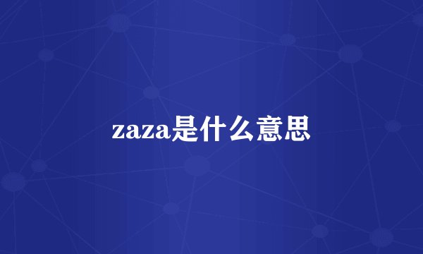 zaza是什么意思
