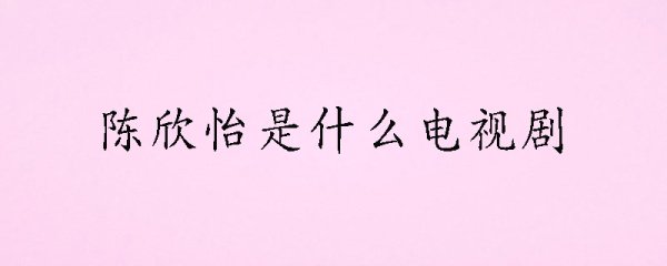 陈欣怡是什么电视剧