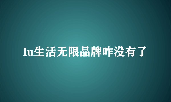 lu生活无限品牌咋没有了