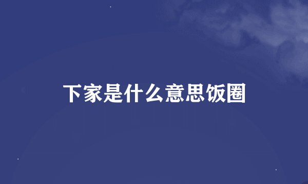 下家是什么意思饭圈