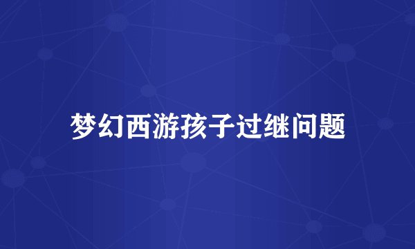 梦幻西游孩子过继问题
