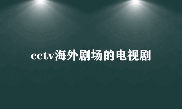 cctv海外剧场的电视剧