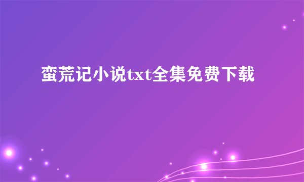 蛮荒记小说txt全集免费下载