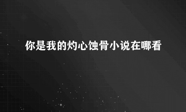 你是我的灼心蚀骨小说在哪看