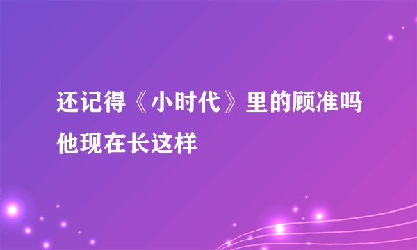 还记得《小时代》里的顾准吗他现在长这样