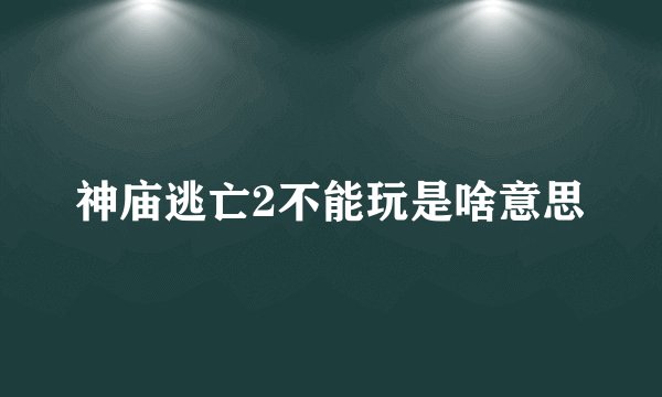神庙逃亡2不能玩是啥意思