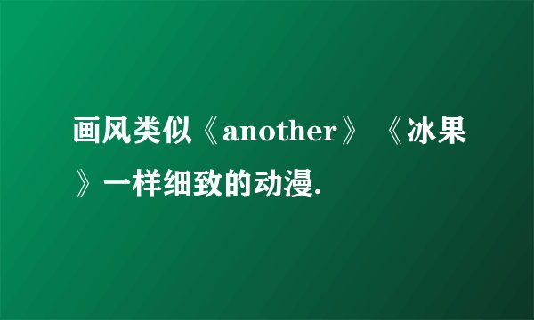 画风类似《another》 《冰果》一样细致的动漫.