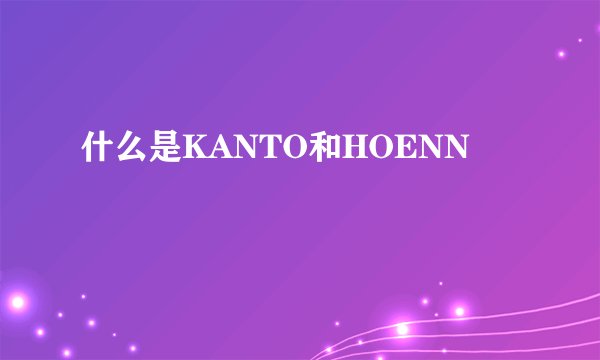 什么是KANTO和HOENN
